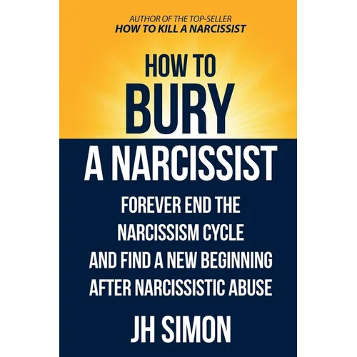 How To Bury A Narcissist: Forever End The Narcissism Cycle And Find A New Beginning After Narcissistic Abuse