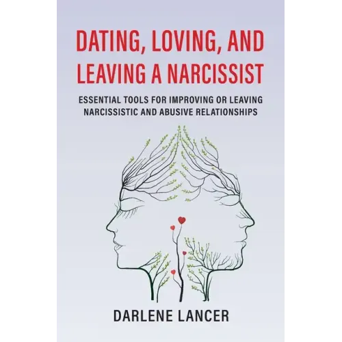 Dating, Loving, and Leaving a Narcissist: Essential Tools for Improving or Leaving Narcissistic and Abusive Relationships