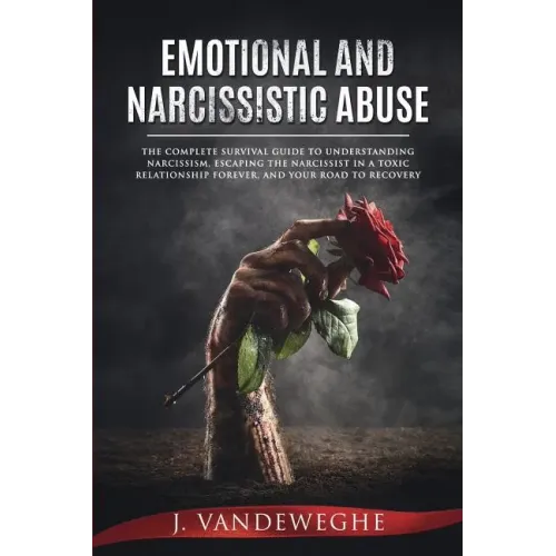 Emotional and Narcissistic Abuse: The Complete Survival Guide to Understanding Narcissism, Escaping the Narcissist in a Toxic Relationship Forever, an