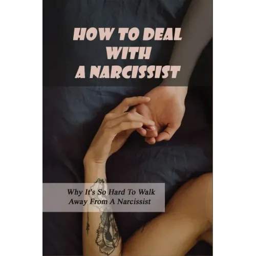 How To Deal With A Narcissist: Why It's So Hard To Walk Away From A Narcissist: Ways To Detox Your Entire Life Effectively