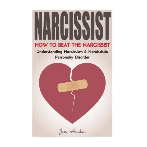 Narcissist: How To Beat The Narcissist! Understanding Narcissism & Narcissistic Personality Disorder