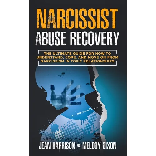 Narcissist Abuse Recovery: The Ultimate Guide for How to Understand, Cope, and Move on from Narcissism in Toxic Relationships