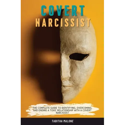 Covert Narcissist: The Complete Guide to Identifying, Overcoming, and Ending a Toxic Relationship with a Covert Narcissist