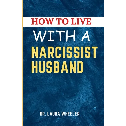 How To Live With A Narcissist Husband: A Guide to Healing, Understanding, Recovering from Narcissistic Emotional Abuse in Relationships